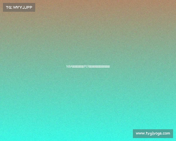 NBA球员效率评价体系PER分析及其对比赛表现的影响探讨
